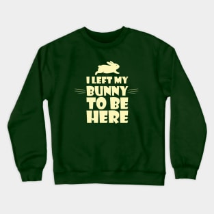 I left my bunny to be here for funny rabbit lovers Crewneck Sweatshirt